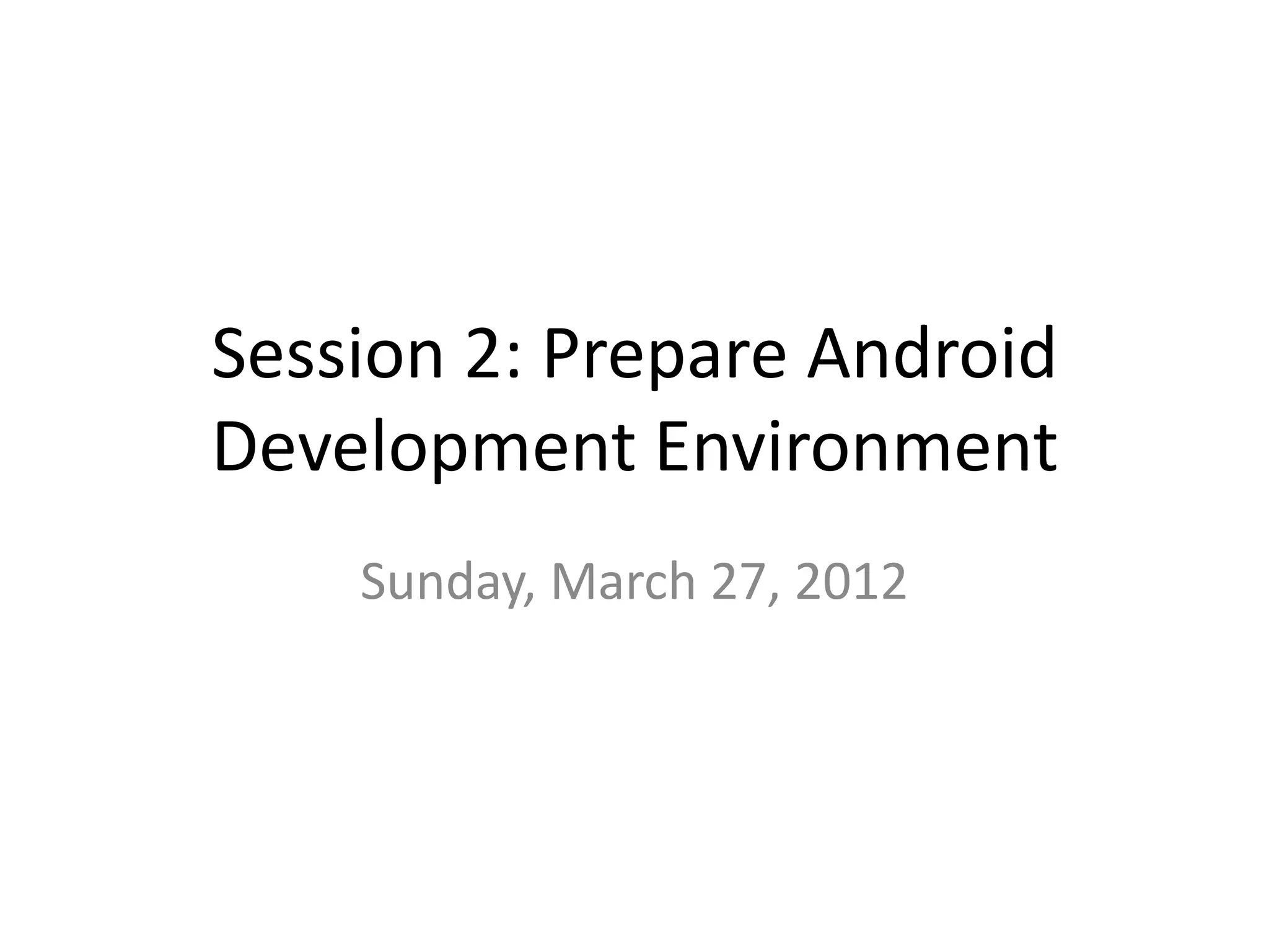 Session 2: Prepare Android
Development Environment
    Sunday, March 27, 2012
 