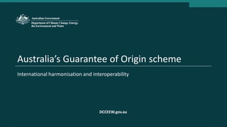 Australia’s Guarantee of Origin scheme
International harmonisation and interoperability
DCCEEW.gov.au
 