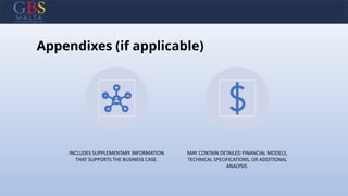 Appendixes (if applicable)
INCLUDES SUPPLEMENTARY INFORMATION
THAT SUPPORTS THE BUSINESS CASE.
MAY CONTAIN DETAILED FINANCIAL MODELS,
TECHNICAL SPECIFICATIONS, OR ADDITIONAL
ANALYSIS.
 