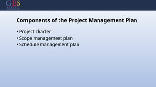 Components of the Project Management Plan
• Project charter
• Scope management plan
• Schedule management plan
 