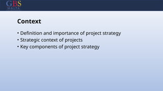 Context
• Definition and importance of project strategy
• Strategic context of projects
• Key components of project strategy
 