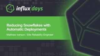 Matthew Iverson / Site Reliability Engineer
Reducing Snowflakes with
Automatic Deployments
 