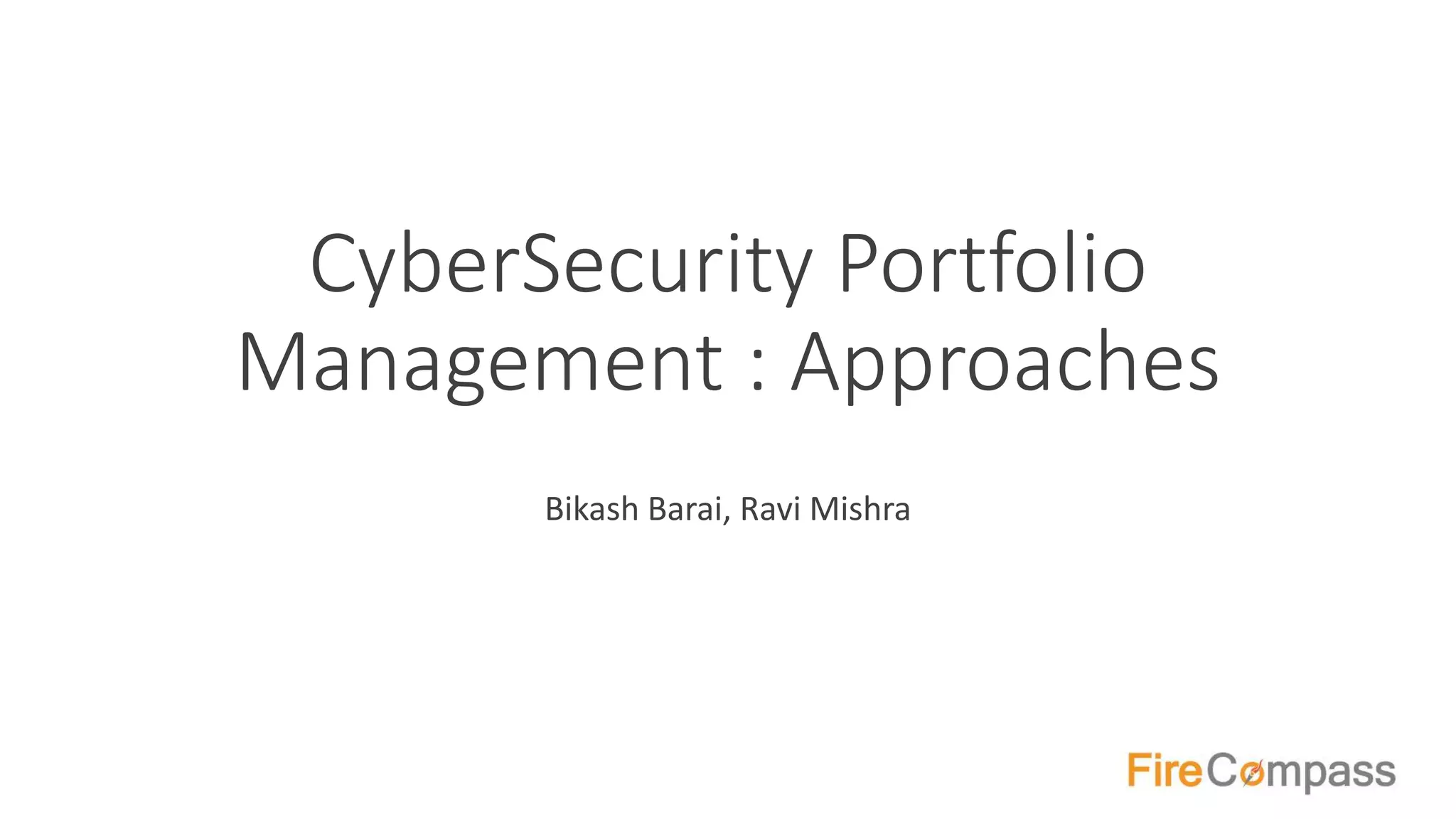 CyberSecurity Portfolio
Management : Approaches
Bikash Barai, Ravi Mishra
 