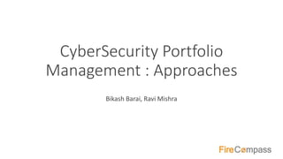 CyberSecurity Portfolio
Management : Approaches
Bikash Barai, Ravi Mishra
 