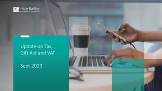 Update on Tax,
Gift Aid and VAT
Sept 2023
 