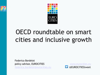 OECD roundtable on smart
cities and inclusive growth
Federica Bordelot
policy advisor, EUROCITIES www.eurocities.eu
federica.bordelot@eurocities.eu @EUROCITIEStweet
 