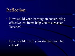 Reflection:
• How would your learning on constructing
effective test items help you as a Master
Teacher?
• How would it help your students and the
school?
 