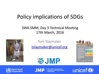 Policy implications of SDGs
SWA SMM, Day 3 Technical Meeting
17th March, 2016
Tom Slaymaker
tslaymaker@unicef.org
 