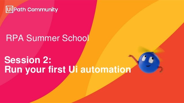 RPA Summer School
Session 2:
Run your first Ui automation
 