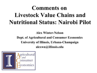 Comments on
Livestock Value Chains and
Nutritional Status: Nairobi Pilot
Alex Winter-Nelson
Dept. of Agricultural and Consumer Economics
University of Illinois, Urbana-Champaign
alexwn@illinois.edu
 