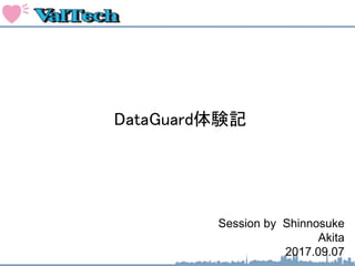 Session by Shinnosuke
Akita
2017.09.07
DataGuard体験記
 