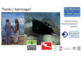 • Yap Visitors Bureau
• Manta Ray Bay Resort/
Yap Divers
Thanks / Kammagar!
 
