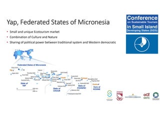• Small and unique Ecotourism market
• Combination of Culture and Nature
• Sharing of political power between traditional system and Western democratic
Yap, Federated States of Micronesia
 