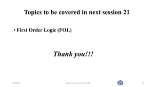 Topics to be covered in next session 21
• First Order Logic (FOL)
Thank you!!!
4/25/2023 Dpaertment of CSE ( AL & ML) 18
 