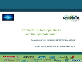 ©	2016	– The	symbIoTe Consortium
IoT Platforms	Interoperability	
and	the	symbIoTe vision
Sergios	Soursos,	Intracom SA	Telecom	Solutions
InterOSS-IoT workshop,	07	November	2016
 