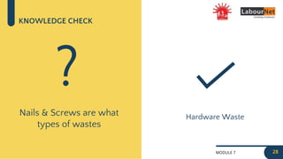 MODULE 7
KNOWLEDGE CHECK
Nails & Screws are what
types of wastes
?
Hardware Waste
28
 