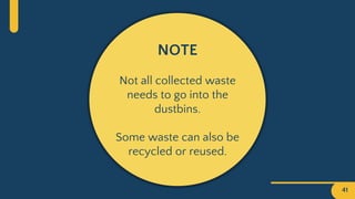 NOTE
Not all collected waste
needs to go into the
dustbins.
Some waste can also be
recycled or reused.
41
 