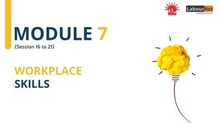 WORKPLACE
SKILLS
(Session 16 to 21)
MODULE 7
 