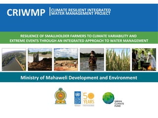 Ministry of Mahaweli Development and Environment
RESILIENCE OF SMALLHOLDER FARMERS TO CLIMATE VARIABILITY AND
EXTREME EVENTS THROUGH AN INTEGRATED APPROACH TO WATER MANAGEMENT
CLIMATE RESILIENT INTEGRATED
WATER MANAGEMENT PROJECTCRIWMP
 