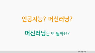 인공지능? 머신러닝?
머신러닝은 또 뭘까요?
모두의연구소
 