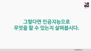 모두의연구소
그렇다면 인공지능으로
무엇을 할 수 있는지 살펴봅시다.
 