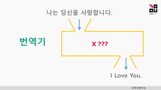 모두의연구소
번역기 X ???
나는 당신을 사랑합니다.
I Love You.
 
