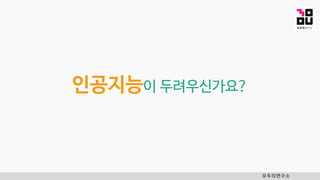 인공지능이 두려우신가요?
모두의연구소
 