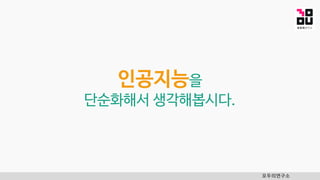 인공지능을
단순화해서 생각해봅시다.
모두의연구소
 
