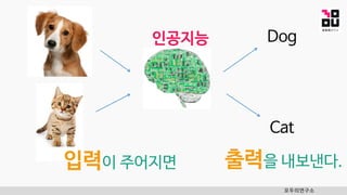 Dog
모두의연구소
Cat
입력이 주어지면 출력을 내보낸다.
인공지능
 