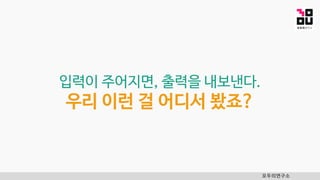 입력이 주어지면, 출력을 내보낸다.
우리 이런 걸 어디서 봤죠?
모두의연구소
 