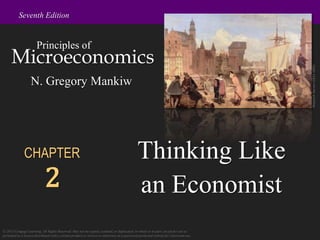 © 2015 Cengage Learning. All Rights Reserved. May not be copied, scanned, or duplicated, in whole or in part, except for use as
permitted in a license distributed with a certain product or service or otherwise on a password-protected website for classroom use.
Seventh Edition
Microeconomics
Principles of
N. Gregory Mankiw
CHAPTER
2
Thinking Like
an Economist
Wojciech
Gerson
(1831-1901)
 