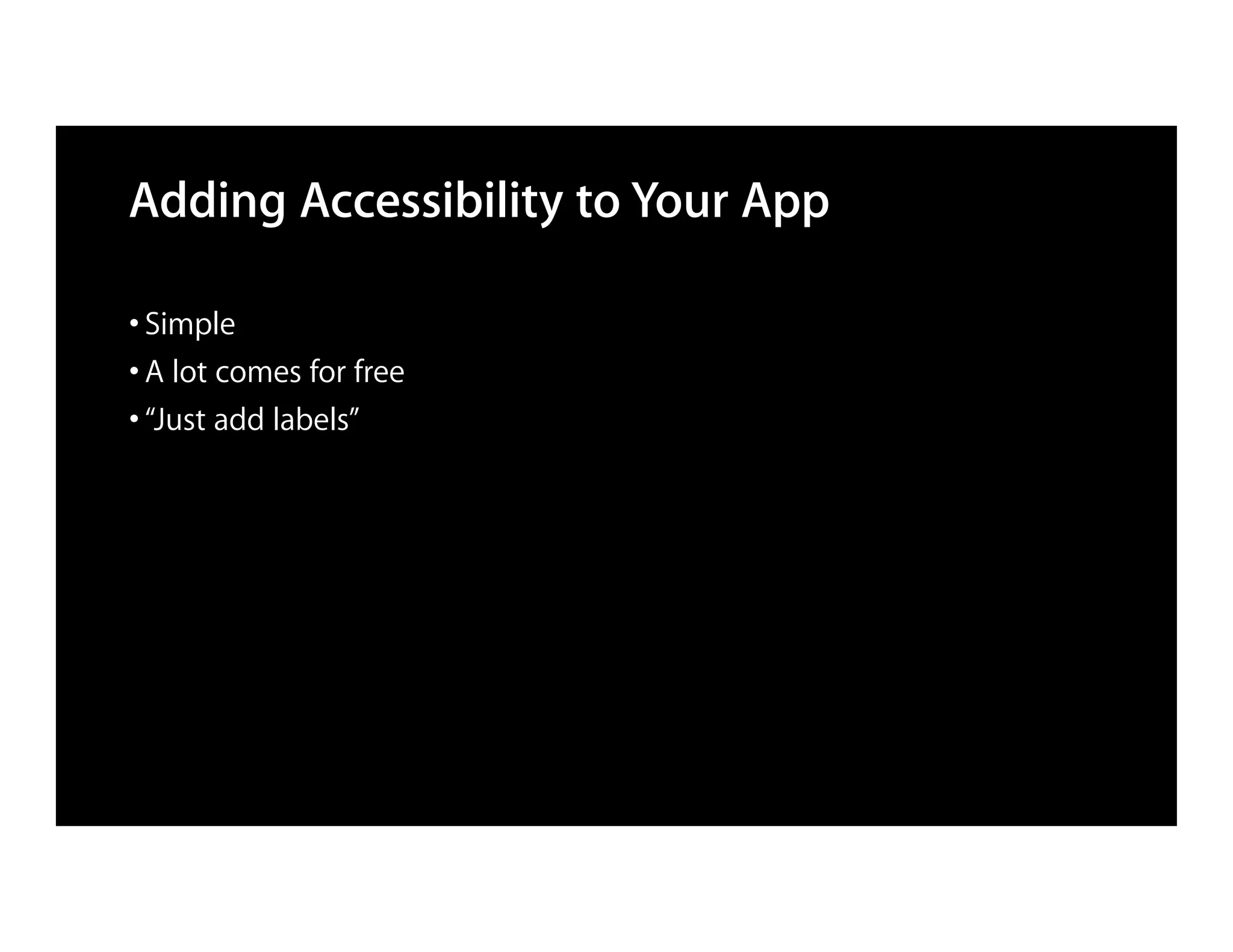 Adding Accessibility to Your App

• Simple
• A lot comes for free
• “Just add labels”
 