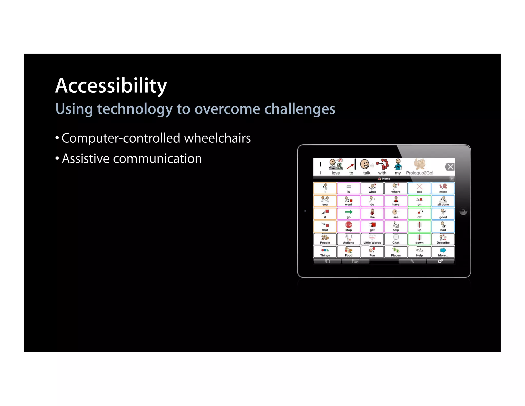 Accessibility
Using technology to overcome challenges
• Computer-controlled wheelchairs
• Assistive communication
 