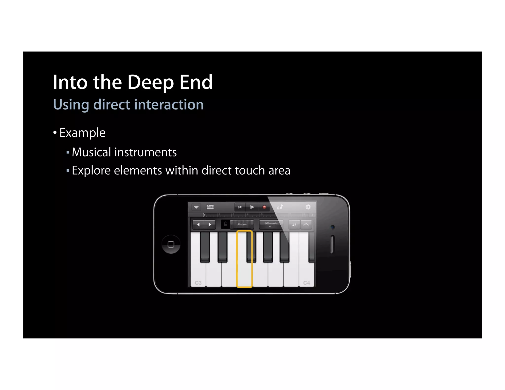Into the Deep End
Using direct interaction
• Example
  ■ Musical instruments
  ■ Explore elements within direct touch area
 