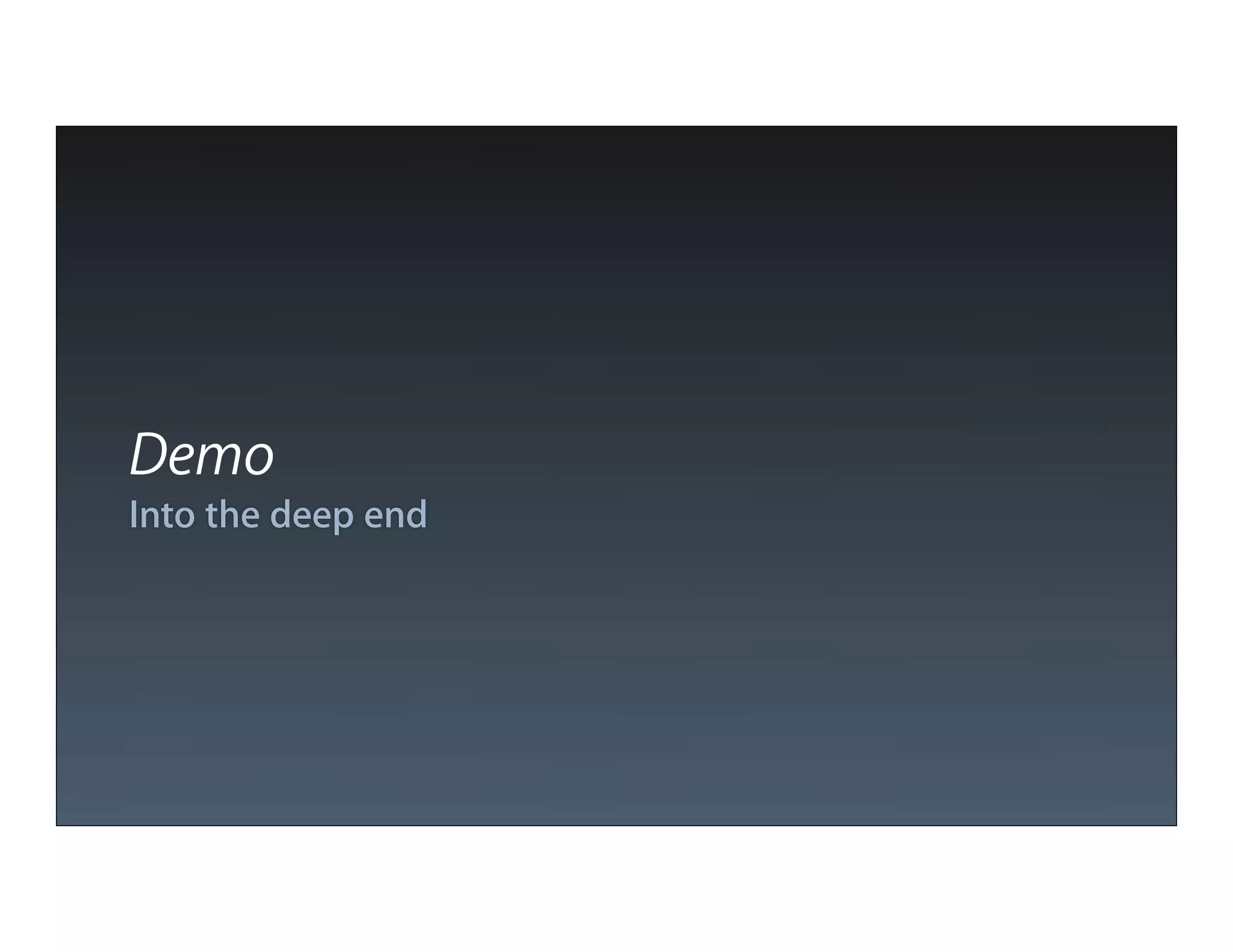 Demo
Into the deep end
 