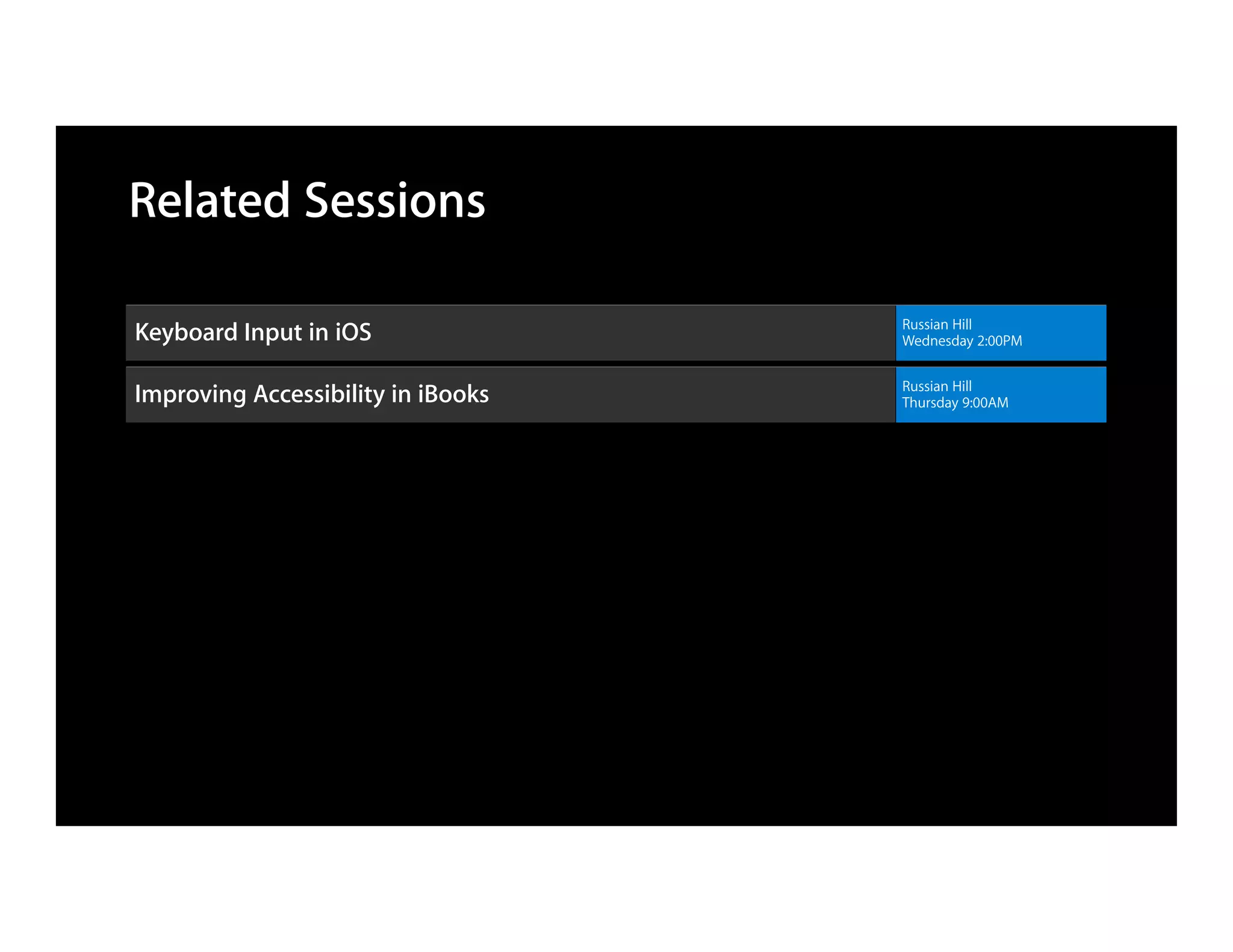 Related Sessions

                                    Russian Hill
Keyboard Input in iOS               Wednesday 2:00PM

                                    Russian Hill
Improving Accessibility in iBooks   Thursday 9:00AM
 