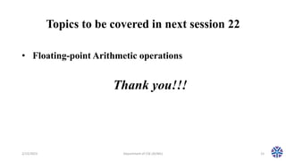 Topics to be covered in next session 22
• Floating-point Arithmetic operations
2/13/2023 Department of CSE (AI/ML) 15
Thank you!!!
 