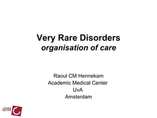 Very Rare Disorders organisation of care Raoul CM Hennekam Academic Medical Center  UvA  Amsterdam 