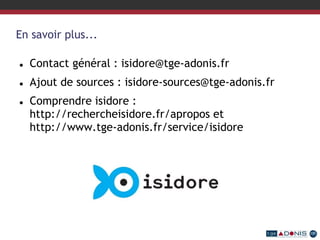 En savoir plus...
 Contact général : isidore@tge-adonis.fr
 Ajout de sources : isidore-sources@tge-adonis.fr
 Comprendre isidore :
http://rechercheisidore.fr/apropos et
http://www.tge-adonis.fr/service/isidore
 