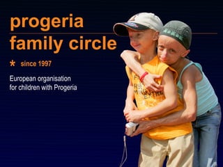 progeria  family circle European organisation  for children with Progeria  since 1997 * 