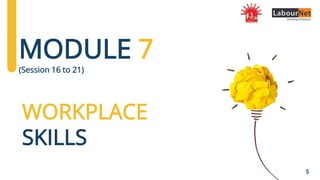 WORKPLACE
SKILLS
5
MODULE 7
(Session 16 to 21)
 