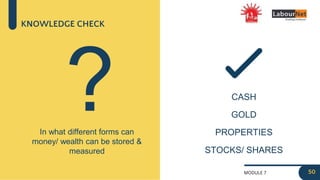 MODULE 7
KNOWLEDGE CHECK
In what different forms can
money/ wealth can be stored &
measured
? CASH
GOLD
PROPERTIES
STOCKS/ SHARES
50
 