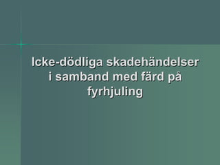 Icke-dödliga skadehändelser
   i samband med färd på
          fyrhjuling
 