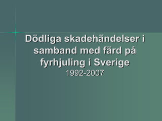 Dödliga skadehändelser i
 samband med färd på
  fyrhjuling i Sverige
        1992-2007
 