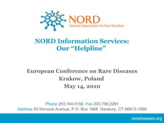 NORD Information Services: Our “Helpline”  ,[object Object],[object Object],[object Object],rarediseases.org Phone  203.744.0100   Fax  203.798.2291 Address   55 Kenosia Avenue, P.O. Box 1968  Danbury, CT 06813-1968 