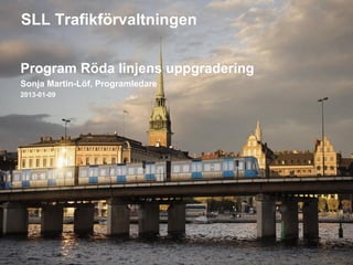 SLL Trafikförvaltningen


Program Röda linjens uppgradering
Sonja Martin-Löf, Programledare
2013-01-09




  1
 