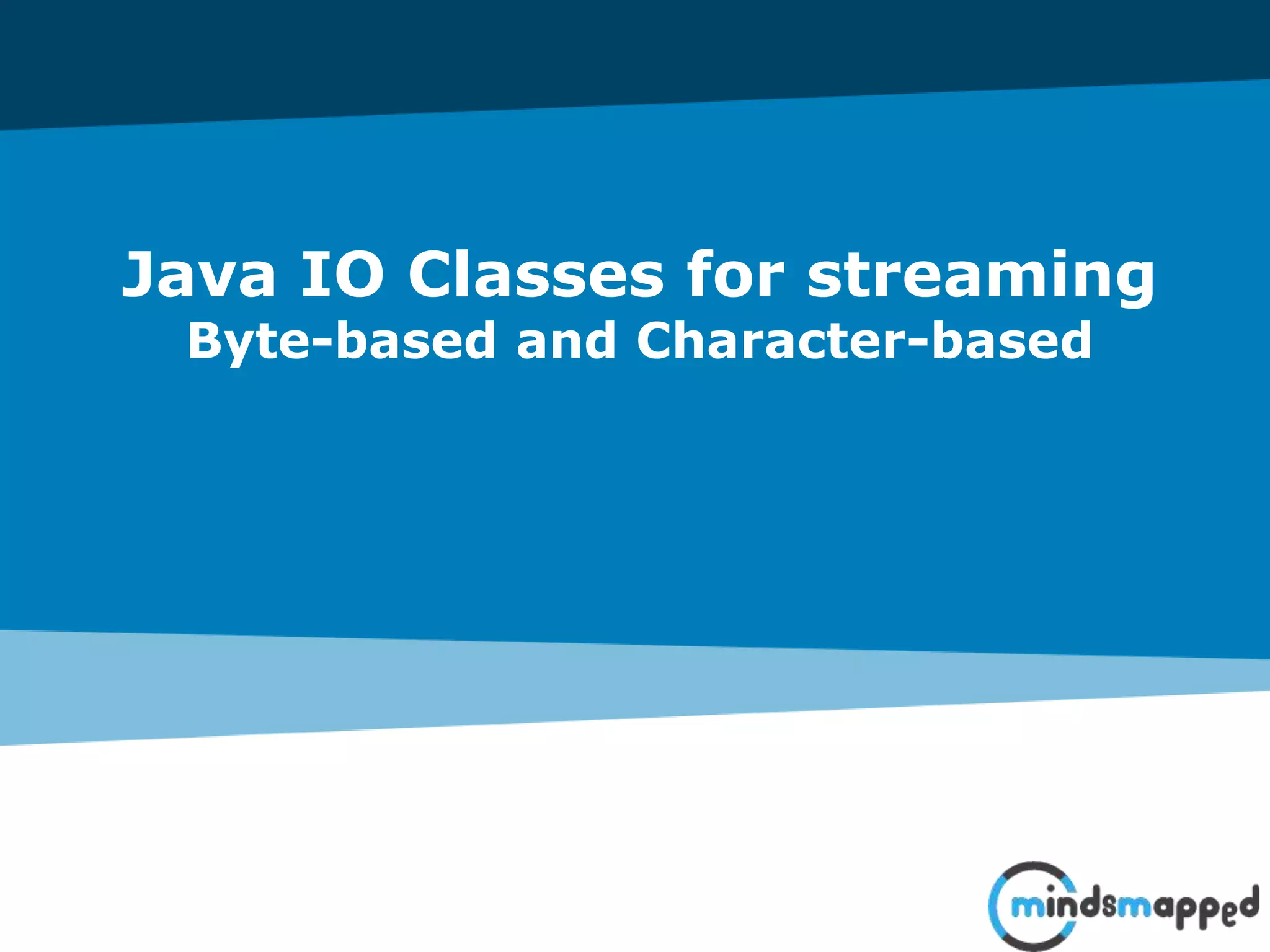Java IO Classes for streaming
Byte-based and Character-based
 
