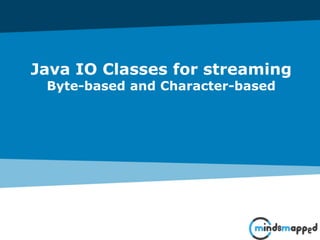 Java IO Classes for streaming
Byte-based and Character-based
 
