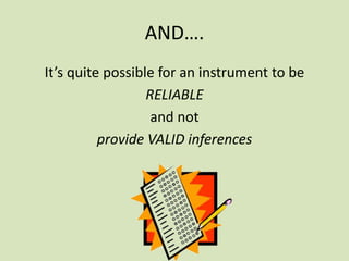 AND….
It’s quite possible for an instrument to be
RELIABLE
and not
provide VALID inferences
 