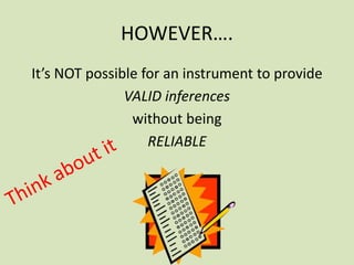 HOWEVER….
It’s NOT possible for an instrument to provide
VALID inferences
without being
RELIABLE
 